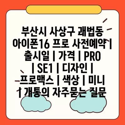 부산시 사상구 괘법동 아이폰16 프로 사전예약 | 출시일 | 가격 | PRO | SE1 | 디자인 | 프로맥스 | 색상 | 미니 | 개통