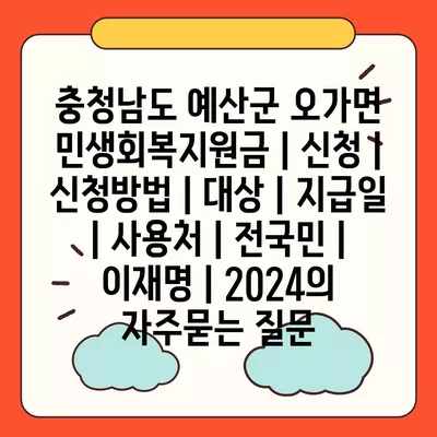 충청남도 예산군 오가면 민생회복지원금 | 신청 | 신청방법 | 대상 | 지급일 | 사용처 | 전국민 | 이재명 | 2024