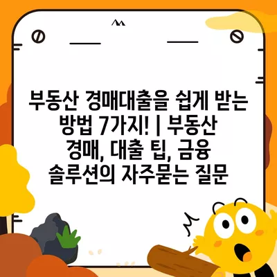 부동산 경매대출을 쉽게 받는 방법 7가지! | 부동산 경매, 대출 팁, 금융 솔루션