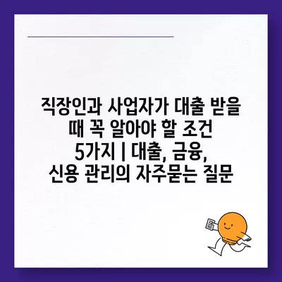 직장인과 사업자가 대출 받을 때 꼭 알아야 할 조건 5가지 | 대출, 금융, 신용 관리