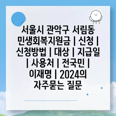 서울시 관악구 서림동 민생회복지원금 | 신청 | 신청방법 | 대상 | 지급일 | 사용처 | 전국민 | 이재명 | 2024