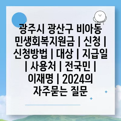 광주시 광산구 비아동 민생회복지원금 | 신청 | 신청방법 | 대상 | 지급일 | 사용처 | 전국민 | 이재명 | 2024