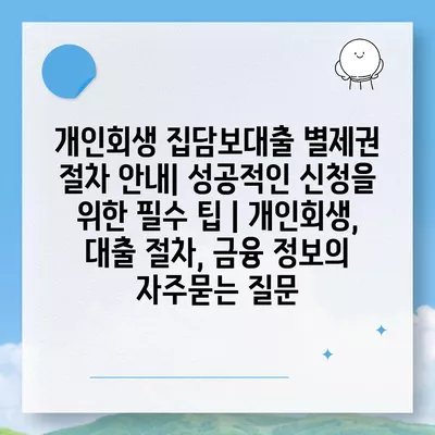 개인회생 집담보대출 별제권 절차 안내| 성공적인 신청을 위한 필수 팁 | 개인회생, 대출 절차, 금융 정보