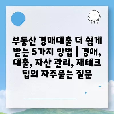 부동산 경매대출 더 쉽게 받는 5가지 방법 | 경매, 대출, 자산 관리, 재테크 팁