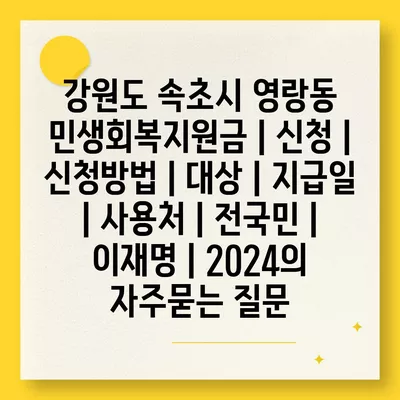 강원도 속초시 영랑동 민생회복지원금 | 신청 | 신청방법 | 대상 | 지급일 | 사용처 | 전국민 | 이재명 | 2024