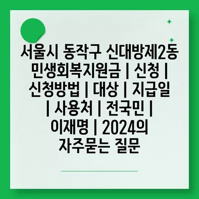 서울시 동작구 신대방제2동 민생회복지원금 | 신청 | 신청방법 | 대상 | 지급일 | 사용처 | 전국민 | 이재명 | 2024