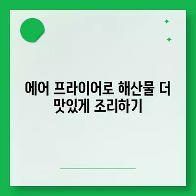 에어 프라이어 해산물 레시피| 바삭하고 향긋한 바다의 맛을 즐기는 방법 | 해산물 요리, 건강한 레시피, 간편한 조리법