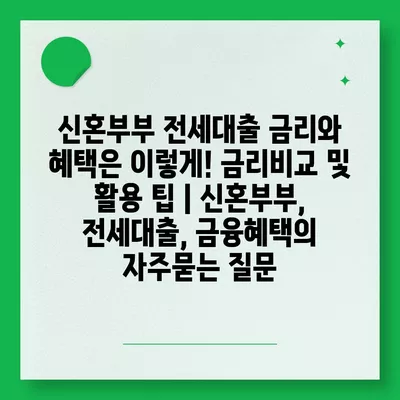 신혼부부 전세대출 금리와 혜택은 이렇게! 금리비교 및 활용 팁 | 신혼부부, 전세대출, 금융혜택