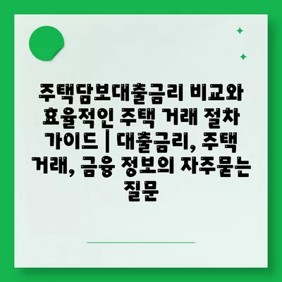 주택담보대출금리 비교와 효율적인 주택 거래 절차 가이드 | 대출금리, 주택 거래, 금융 정보