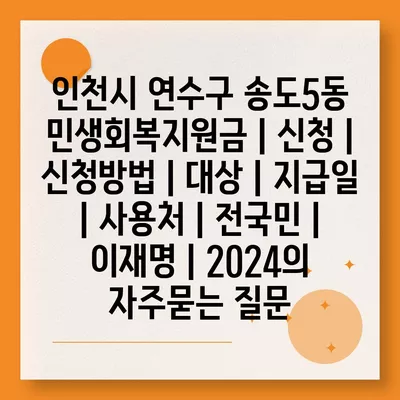 인천시 연수구 송도5동 민생회복지원금 | 신청 | 신청방법 | 대상 | 지급일 | 사용처 | 전국민 | 이재명 | 2024