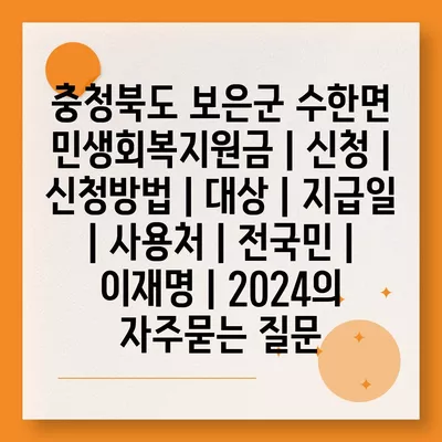 충청북도 보은군 수한면 민생회복지원금 | 신청 | 신청방법 | 대상 | 지급일 | 사용처 | 전국민 | 이재명 | 2024