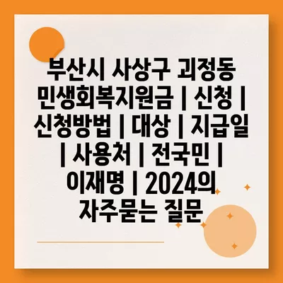 부산시 사상구 괴정동 민생회복지원금 | 신청 | 신청방법 | 대상 | 지급일 | 사용처 | 전국민 | 이재명 | 2024