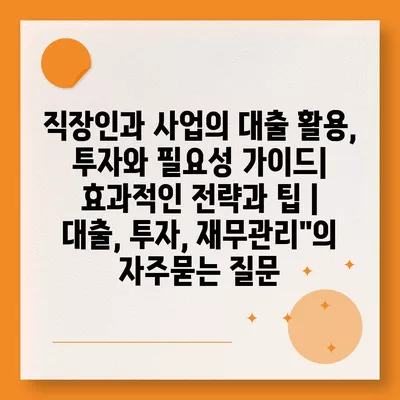 직장인과 사업의 대출 활용, 투자와 필요성 가이드| 효과적인 전략과 팁 | 대출, 투자, 재무관리"