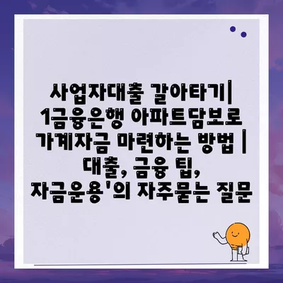 사업자대출 갈아타기| 1금융은행 아파트담보로 가계자금 마련하는 방법 | 대출, 금융 팁, 자금운용