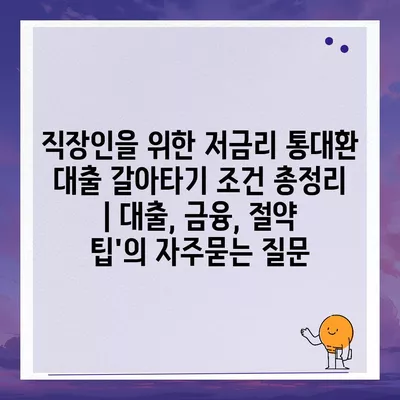 직장인을 위한 저금리 통대환 대출 갈아타기 조건 총정리 | 대출, 금융, 절약 팁