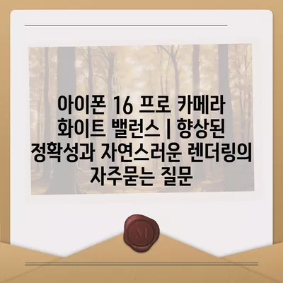 아이폰 16 프로 카메라 화이트 밸런스 | 향상된 정확성과 자연스러운 렌더링