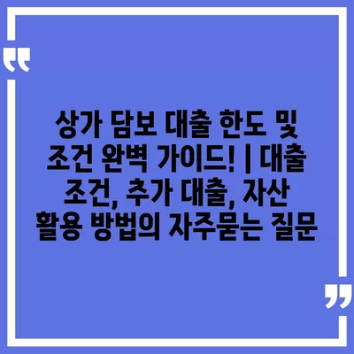 상가 담보 대출 한도 및 조건 완벽 가이드! | 대출 조건, 추가 대출, 자산 활용 방법