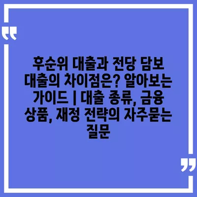 후순위 대출과 전당 담보 대출의 차이점은? 알아보는 가이드 | 대출 종류, 금융 상품, 재정 전략