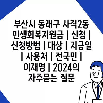 부산시 동래구 사직2동 민생회복지원금 | 신청 | 신청방법 | 대상 | 지급일 | 사용처 | 전국민 | 이재명 | 2024