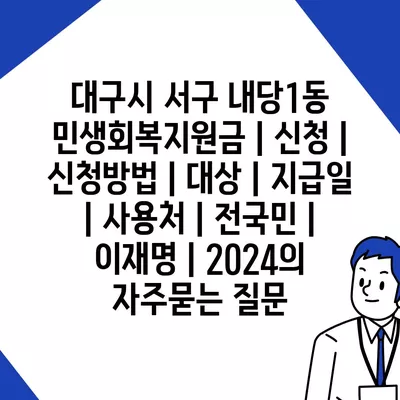 대구시 서구 내당1동 민생회복지원금 | 신청 | 신청방법 | 대상 | 지급일 | 사용처 | 전국민 | 이재명 | 2024