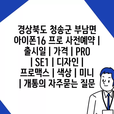 경상북도 청송군 부남면 아이폰16 프로 사전예약 | 출시일 | 가격 | PRO | SE1 | 디자인 | 프로맥스 | 색상 | 미니 | 개통