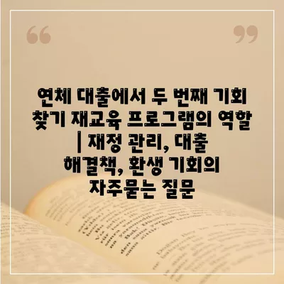 연체 대출에서 두 번째 기회 찾기 재교육 프로그램의 역할 | 재정 관리, 대출 해결책, 환생 기회