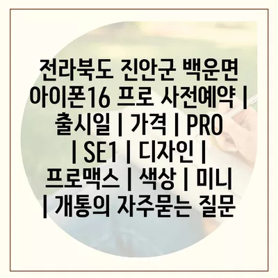 전라북도 진안군 백운면 아이폰16 프로 사전예약 | 출시일 | 가격 | PRO | SE1 | 디자인 | 프로맥스 | 색상 | 미니 | 개통