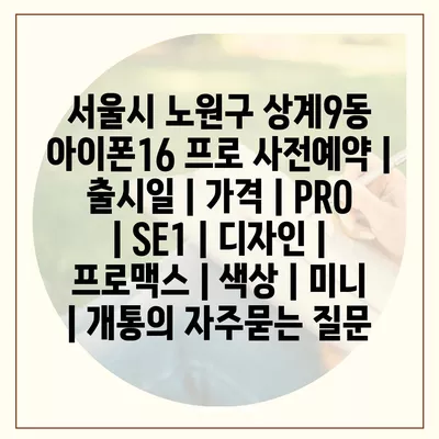 서울시 노원구 상계9동 아이폰16 프로 사전예약 | 출시일 | 가격 | PRO | SE1 | 디자인 | 프로맥스 | 색상 | 미니 | 개통