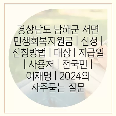 경상남도 남해군 서면 민생회복지원금 | 신청 | 신청방법 | 대상 | 지급일 | 사용처 | 전국민 | 이재명 | 2024