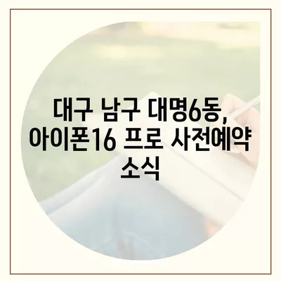 대구시 남구 대명6동 아이폰16 프로 사전예약 | 출시일 | 가격 | PRO | SE1 | 디자인 | 프로맥스 | 색상 | 미니 | 개통