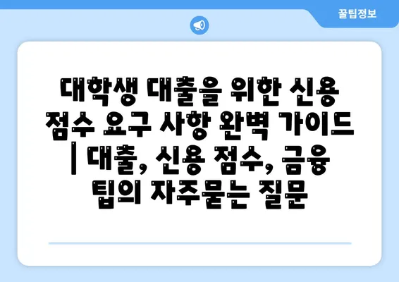 대학생 대출을 위한 신용 점수 요구 사항 완벽 가이드 | 대출, 신용 점수, 금융 팁