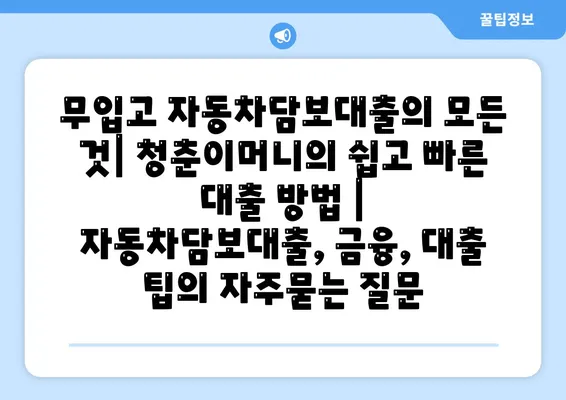 무입고 자동차담보대출의 모든 것| 청춘이머니의 쉽고 빠른 대출 방법 | 자동차담보대출, 금융, 대출 팁