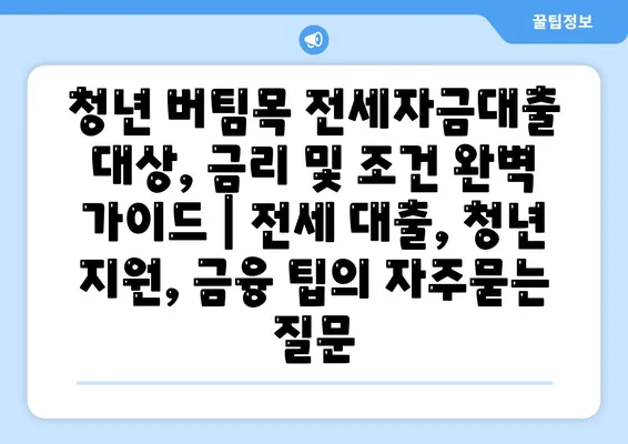 청년 버팀목 전세자금대출 대상, 금리 및 조건 완벽 가이드 | 전세 대출, 청년 지원, 금융 팁