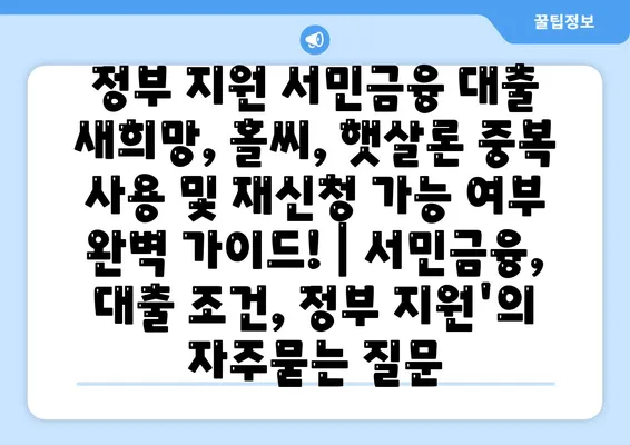 정부 지원 서민금융 대출 새희망, 홀씨, 햇살론 중복 사용 및 재신청 가능 여부 완벽 가이드! | 서민금융, 대출 조건, 정부 지원