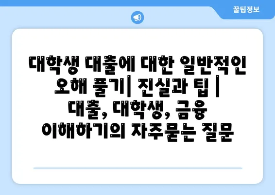 대학생 대출에 대한 일반적인 오해 풀기| 진실과 팁 | 대출, 대학생, 금융 이해하기