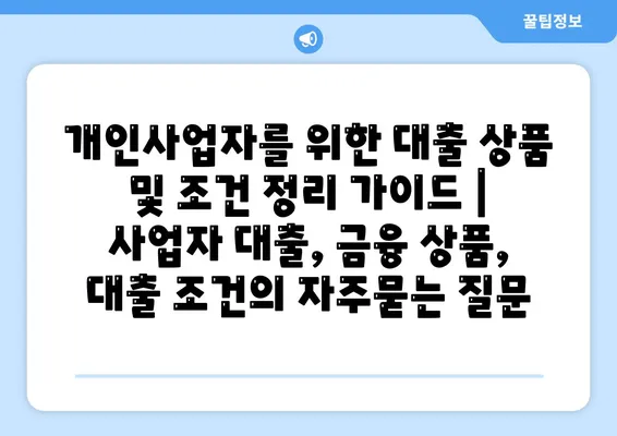 개인사업자를 위한 대출 상품 및 조건 정리 가이드 | 사업자 대출, 금융 상품, 대출 조건