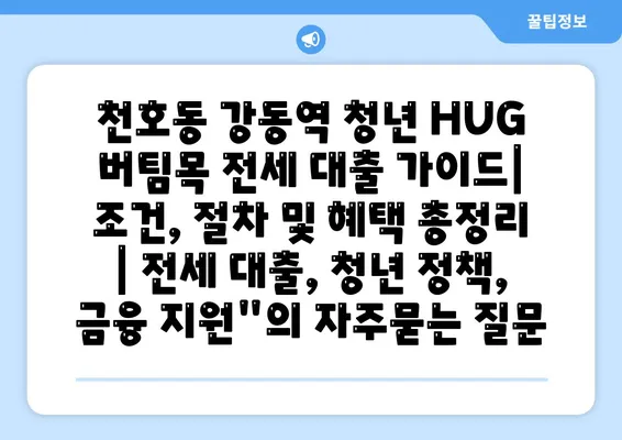 천호동 강동역 청년 HUG 버팀목 전세 대출 가이드| 조건, 절차 및 혜택 총정리 | 전세 대출, 청년 정책, 금융 지원"