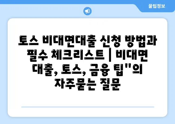 토스 비대면대출 신청 방법과 필수 체크리스트 | 비대면 대출, 토스, 금융 팁"