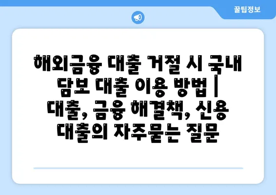 해외금융 대출 거절 시 국내 담보 대출 이용 방법 | 대출, 금융 해결책, 신용 대출