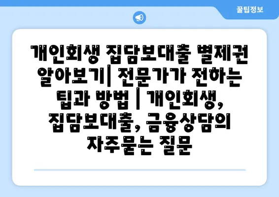 개인회생 집담보대출 별제권 알아보기| 전문가가 전하는 팁과 방법 | 개인회생, 집담보대출, 금융상담