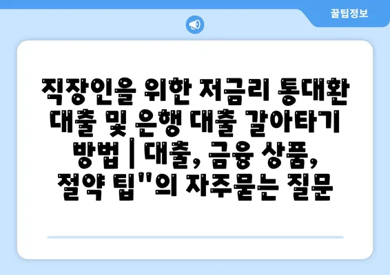 직장인을 위한 저금리 통대환 대출 및 은행 대출 갈아타기 방법 | 대출, 금융 상품, 절약 팁"