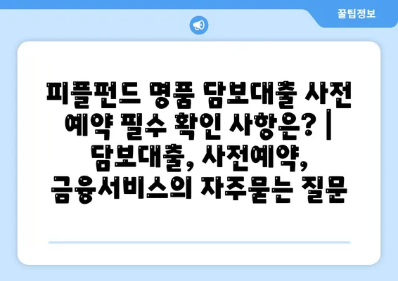 피플펀드 명품 담보대출 사전 예약 필수 확인 사항은? | 담보대출, 사전예약, 금융서비스