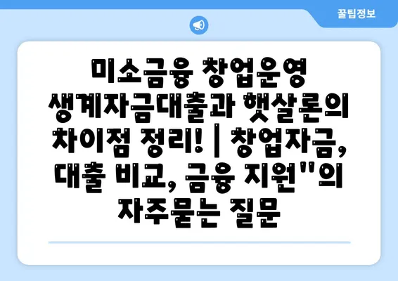 미소금융 창업운영 생계자금대출과 햇살론의 차이점 정리! | 창업자금, 대출 비교, 금융 지원"