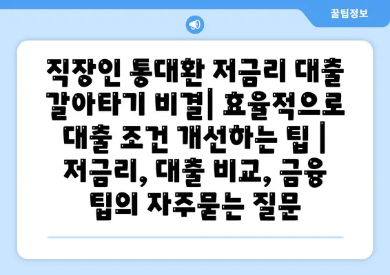 직장인 통대환 저금리 대출 갈아타기 비결| 효율적으로 대출 조건 개선하는 팁 | 저금리, 대출 비교, 금융 팁