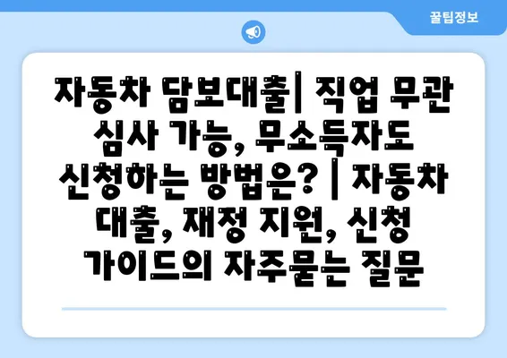 자동차 담보대출| 직업 무관 심사 가능, 무소득자도 신청하는 방법은? | 자동차 대출, 재정 지원, 신청 가이드