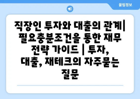 직장인 투자와 대출의 관계| 필요충분조건을 통한 재무 전략 가이드 | 투자, 대출, 재테크