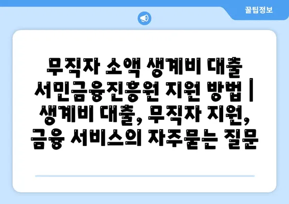 무직자 소액 생계비 대출 서민금융진흥원 지원 방법 | 생계비 대출, 무직자 지원, 금융 서비스