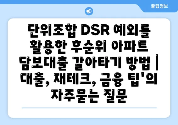 단위조합 DSR 예외를 활용한 후순위 아파트 담보대출 갈아타기 방법 | 대출, 재테크, 금융 팁