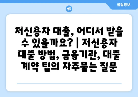 저신용자 대출, 어디서 받을 수 있을까요? | 저신용자 대출 방법, 금융기관, 대출 계약 팁