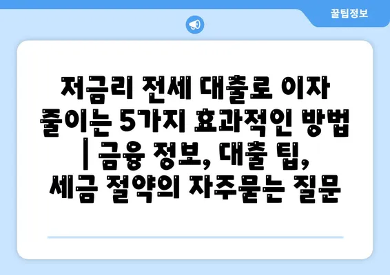 저금리 전세 대출로 이자 줄이는 5가지 효과적인 방법 | 금융 정보, 대출 팁, 세금 절약